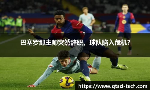 巴塞罗那主帅突然辞职，球队陷入危机？