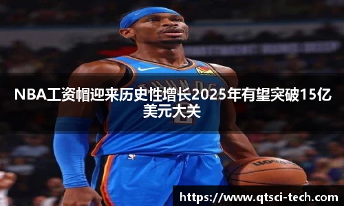 NBA工资帽迎来历史性增长2025年有望突破15亿美元大关