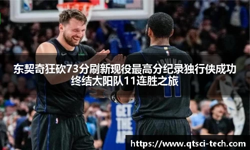 东契奇狂砍73分刷新现役最高分纪录独行侠成功终结太阳队11连胜之旅