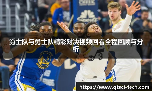 爵士队与勇士队精彩对决视频回看全程回顾与分析